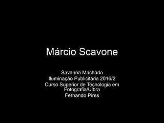 Márcio Scavone
Savanna Machado
Iluminação Publicitária 2016/2
Curso Superior de Tecnologia em
Fotografia/Ulbra
Fernando Pires
 