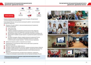2322
Интенсивная деловая/
образовательная программа
Общение с экспертами
в сфере донорства крови
и личностного развития
Презентация лучших
практик в сфере донорства
и добровольчества
Мастерские успеха
Знакомство с образцами
сувенирной и печатной
продукции по
безвозмездному донорству
крови и её компонентов
Встреча с лидерами донорского
движения России
Комплект
участника
ТРЕТИЙ ФОРУМ ОРГАНИЗАТОРОВ ДОНОРСКОГО
ДВИЖЕНИЯ «ДВИЖЕНИЕ ЖИЗНИ»
ТРЕТИЙ ФОРУМ ОРГАНИЗАТОРОВ ДОНОРСКОГО
ДВИЖЕНИЯ «ДВИЖЕНИЕ ЖИЗНИ»
ИТОГИ ФОРУМА
134организаторадонорскогодвижения,представителейинициативныхгрупп
инекоммерческихорганизаций
Создана коммуникационно-образовательная площадка, объединившая
134 участников института донорства.
В дни форума Москва стала центром инноваций в работе с организаторами
донорского движения.
XX Впервые в России в работе с организаторами донорского движения
применены форматы:
66 Lego Serious Play
66 постерная сессия
66 Собрана и продемонстрирована уникальная выставка образцов
сувенирной и печатной продукции по донорству крови в России
66 Организована Skype встреча с иностранными коллегами (в режиме Live)
66 Представлен портфель лучших практик по донорству крови из регионов
России
66 На одной площадке собраны лидеры донорского движения России,
ведущие эксперты по развитию надпрофессионалтных навыков
и компетенций, которые провели: 7 мастер-классов и тренингов
XX Выбранные форматы работы позволили участникам:
XX Сформировать согласованный набор шагов и действий по развитию
донорства в Москве
XX Повысить персональную эффективность
XX Расширить профессиональные контакты, наладить внутрисекторное общение
XX Расширить представления о технологиях работы с донорским контингентом,
форматах немонетарной поддержки доноров и волонтеров донорского
движения
XX Получить консультационную, методическую поддержку, поддержать
и повысить мотивацию на дальнейшее участие в донорстве крови в России
 