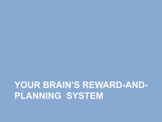 YOUR BRAIN’S REWARD-AND-
PLANNING SYSTEM
 