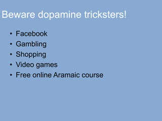 Beware dopamine tricksters!
• Facebook
• Gambling
• Shopping
• Video games
• Free online Aramaic course
 