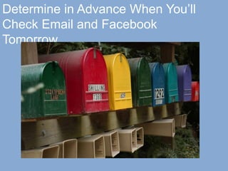 Determine in Advance When You’ll
Check Email and Facebook
Tomorrow
 