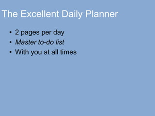 The Excellent Daily Planner
• 2 pages per day
• Master to-do list
• With you at all times
 