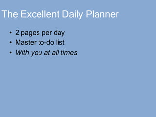 The Excellent Daily Planner
• 2 pages per day
• Master to-do list
• With you at all times
 