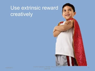 Use extrinsic reward
creatively
6/26/2013
© 2011 David D. Nowell, Ph.D. All rights
reserved.
74
 