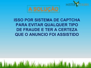 ISSO POR SISTEMA DE CAPTCHA PARA EVITAR QUALQUER TIPO DE FRAUDE E TER A CERTEZA QUE O ANUNCIO FOI ASSISTIDO 