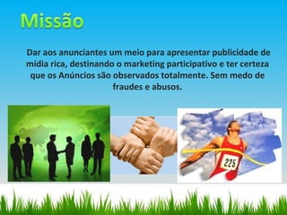 Dar aos anunciantes um meio para apresentar publicidade de mídia rica, destinando o marketing participativo e ter certeza que os Anúncios são observados totalmente. Sem medo de fraudes e abusos. 