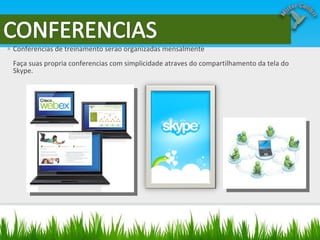 Conferencias de treinamento serao organizadas mensalmente  Faça suas propria conferencias com simplicidade atraves do compartilhamento da tela do Skype. 