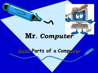 Mr. Computer
Basic Parts of a Computer
 