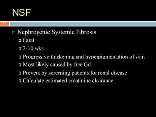 NSF
 Nephrogenic Systemic Fibrosis
 Fatal
 2-10 wks
 Progressive thickening and hyperpigmentation of skin
 Most likel...