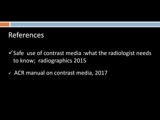 References
Safe use of contrast media :what the radiologist needs
to know; radiographics 2015
 ACR manual on contrast me...