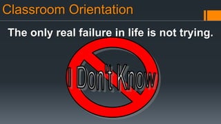 Classroom Orientation
The only real failure in life is not trying.
 