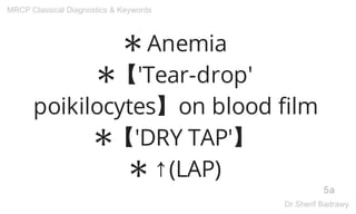 ✱ Anemia
✱【'Tear-drop'
poikilocytes】on blood film
✱【'DRY TAP'】
✱ ↑(LAP)
5a
MRCP Classical Diagnostics & Keywords
Dr.Sherif Badrawy
 