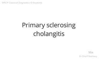 Primary sclerosing
cholangitis
50a
MRCP Classical Diagnostics & Keywords
Dr.Sherif Badrawy
 