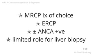 ✯ MRCP Ix of choice
✯ ERCP
✯ ± ANCA +ve
✯ limited role for liver biopsy
50b
MRCP Classical Diagnostics & Keywords
Dr.Sherif Badrawy
 