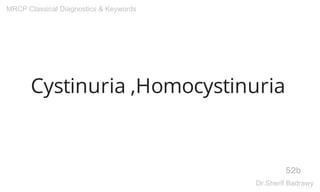 Cystinuria ,Homocystinuria
52b
MRCP Classical Diagnostics & Keywords
Dr.Sherif Badrawy
 
