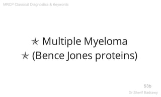 ✯ Multiple Myeloma
✯ (Bence Jones proteins)
53b
MRCP Classical Diagnostics & Keywords
Dr.Sherif Badrawy
 
