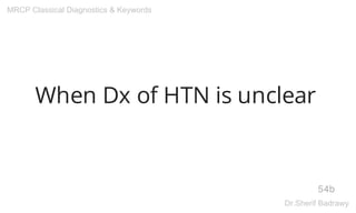 When Dx of HTN is unclear
54b
MRCP Classical Diagnostics & Keywords
Dr.Sherif Badrawy
 
