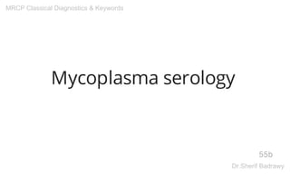 Mycoplasma serology
55b
MRCP Classical Diagnostics & Keywords
Dr.Sherif Badrawy
 