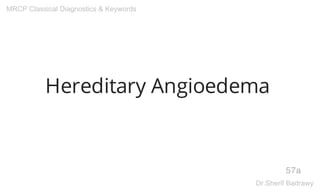 Hereditary Angioedema
57a
MRCP Classical Diagnostics & Keywords
Dr.Sherif Badrawy
 