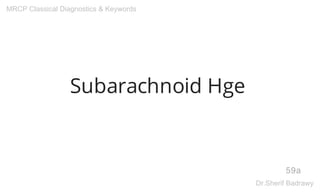 Subarachnoid Hge
59a
MRCP Classical Diagnostics & Keywords
Dr.Sherif Badrawy
 