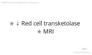 ✯ ↓ Red cell transketolase
✯ MRI
60b
MRCP Classical Diagnostics & Keywords
Dr.Sherif Badrawy
 