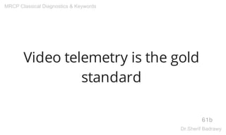 Video telemetry is the gold
standard
61b
MRCP Classical Diagnostics & Keywords
Dr.Sherif Badrawy
 