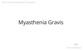 Myasthenia Gravis
62a
MRCP Classical Diagnostics & Keywords
Dr.Sherif Badrawy
 