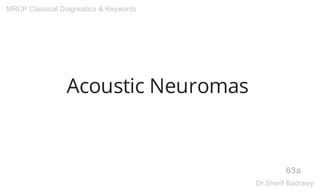 Acoustic Neuromas
63a
MRCP Classical Diagnostics & Keywords
Dr.Sherif Badrawy
 