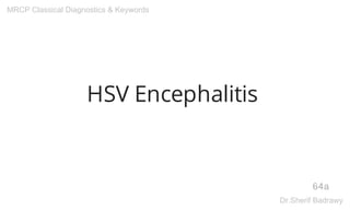 HSV Encephalitis
64a
MRCP Classical Diagnostics & Keywords
Dr.Sherif Badrawy
 