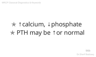 ✯ ↑calcium, ↓phosphate
✯ PTH may be ↑or normal
66b
MRCP Classical Diagnostics & Keywords
Dr.Sherif Badrawy
 