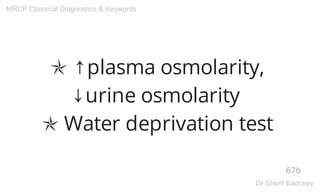 ✯ ↑plasma osmolarity,
↓urine osmolarity
✯ Water deprivation test
67b
MRCP Classical Diagnostics & Keywords
Dr.Sherif Badrawy
 