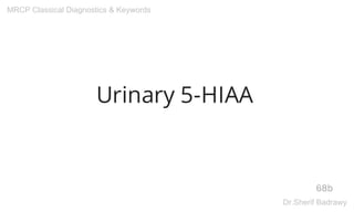 Urinary 5-HIAA
68b
MRCP Classical Diagnostics & Keywords
Dr.Sherif Badrawy
 