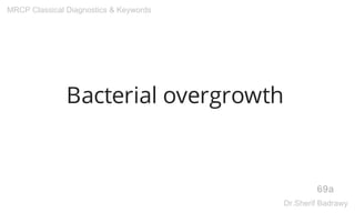 Bacterial overgrowth
69a
MRCP Classical Diagnostics & Keywords
Dr.Sherif Badrawy
 