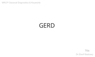 GERD
70a
MRCP Classical Diagnostics & Keywords
Dr.Sherif Badrawy
 