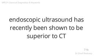 endoscopic ultrasound has
recently been shown to be
superior to CT
71b
MRCP Classical Diagnostics & Keywords
Dr.Sherif Badrawy
 