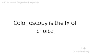 Colonoscopy is the Ix of
choice
73b
MRCP Classical Diagnostics & Keywords
Dr.Sherif Badrawy
 