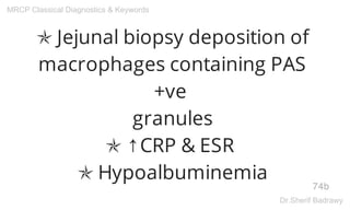 ✯ Jejunal biopsy deposition of
macrophages containing PAS
+ve
granules
✯ ↑CRP & ESR
✯ Hypoalbuminemia
74b
MRCP Classical Diagnostics & Keywords
Dr.Sherif Badrawy
 