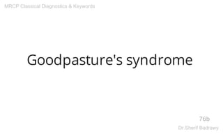 Goodpasture's syndrome
76b
MRCP Classical Diagnostics & Keywords
Dr.Sherif Badrawy
 