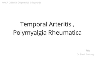 Temporal Arteritis ,
Polymyalgia Rheumatica
78a
MRCP Classical Diagnostics & Keywords
Dr.Sherif Badrawy
 