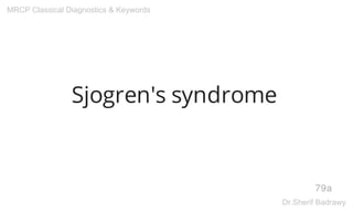 Sjogren's syndrome
79a
MRCP Classical Diagnostics & Keywords
Dr.Sherif Badrawy
 