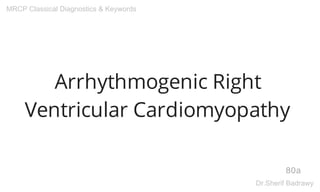 Arrhythmogenic Right
Ventricular Cardiomyopathy
80a
MRCP Classical Diagnostics & Keywords
Dr.Sherif Badrawy
 