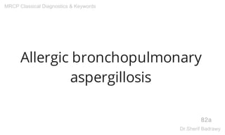 Allergic bronchopulmonary
aspergillosis
82a
MRCP Classical Diagnostics & Keywords
Dr.Sherif Badrawy
 
