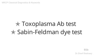 ✯ Toxoplasma Ab test
✯ Sabin-Feldman dye test
85b
MRCP Classical Diagnostics & Keywords
Dr.Sherif Badrawy
 