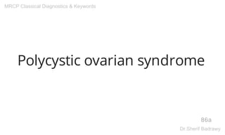 Polycystic ovarian syndrome
86a
MRCP Classical Diagnostics & Keywords
Dr.Sherif Badrawy
 