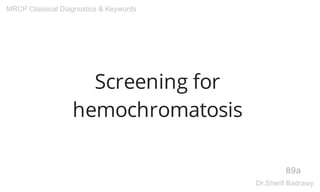 Screening for
hemochromatosis
89a
MRCP Classical Diagnostics & Keywords
Dr.Sherif Badrawy
 