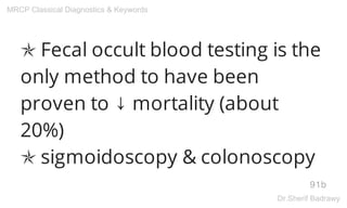 ✯ Fecal occult blood testing is the
only method to have been
proven to ↓ mortality (about
20%)
✯ sigmoidoscopy & colonoscopy
91b
MRCP Classical Diagnostics & Keywords
Dr.Sherif Badrawy
 