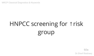 HNPCC screening for ↑risk
group
92a
MRCP Classical Diagnostics & Keywords
Dr.Sherif Badrawy
 