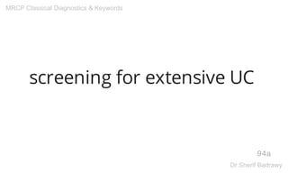screening for extensive UC
94a
MRCP Classical Diagnostics & Keywords
Dr.Sherif Badrawy
 