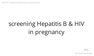 screening Hepatitis B & HIV
in pregnancy
96a
MRCP Classical Diagnostics & Keywords
Dr.Sherif Badrawy
 