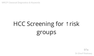 HCC Screening for ↑risk
groups
97a
MRCP Classical Diagnostics & Keywords
Dr.Sherif Badrawy
 